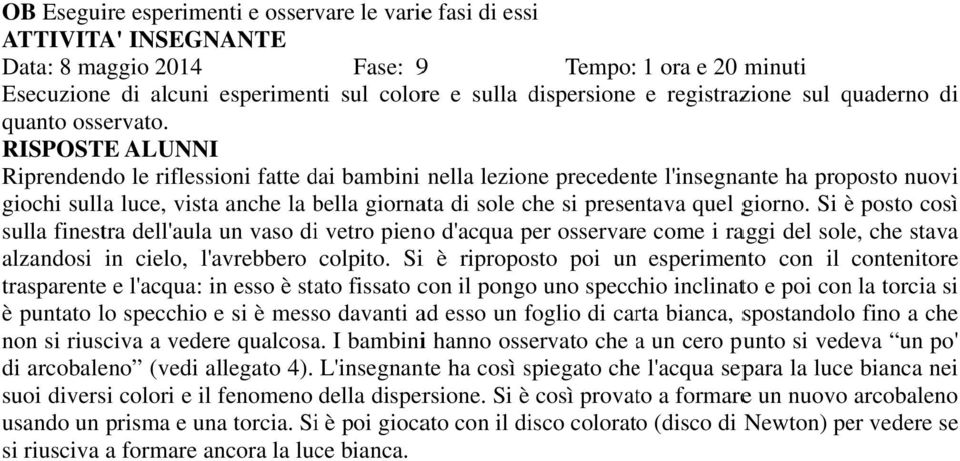 Riprendendo le riflessioni fatte dai bambini nella lezione precedente l'insegnante ha proposto nuovi giochi sulla luce, vista anche la bella giornata di sole che si presentava quel giorno.