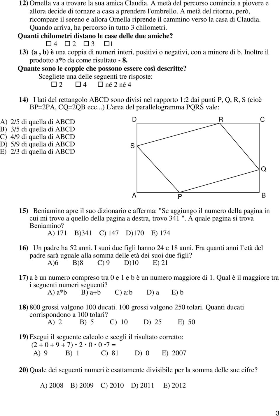 Quanti chilometri distano le case delle due amiche? 4 2 3 1 13) (a, b) è una coppia di numeri interi, positivi o negativi, con a minore di b. Inoltre il prodotto a*b da come risultato - 8.