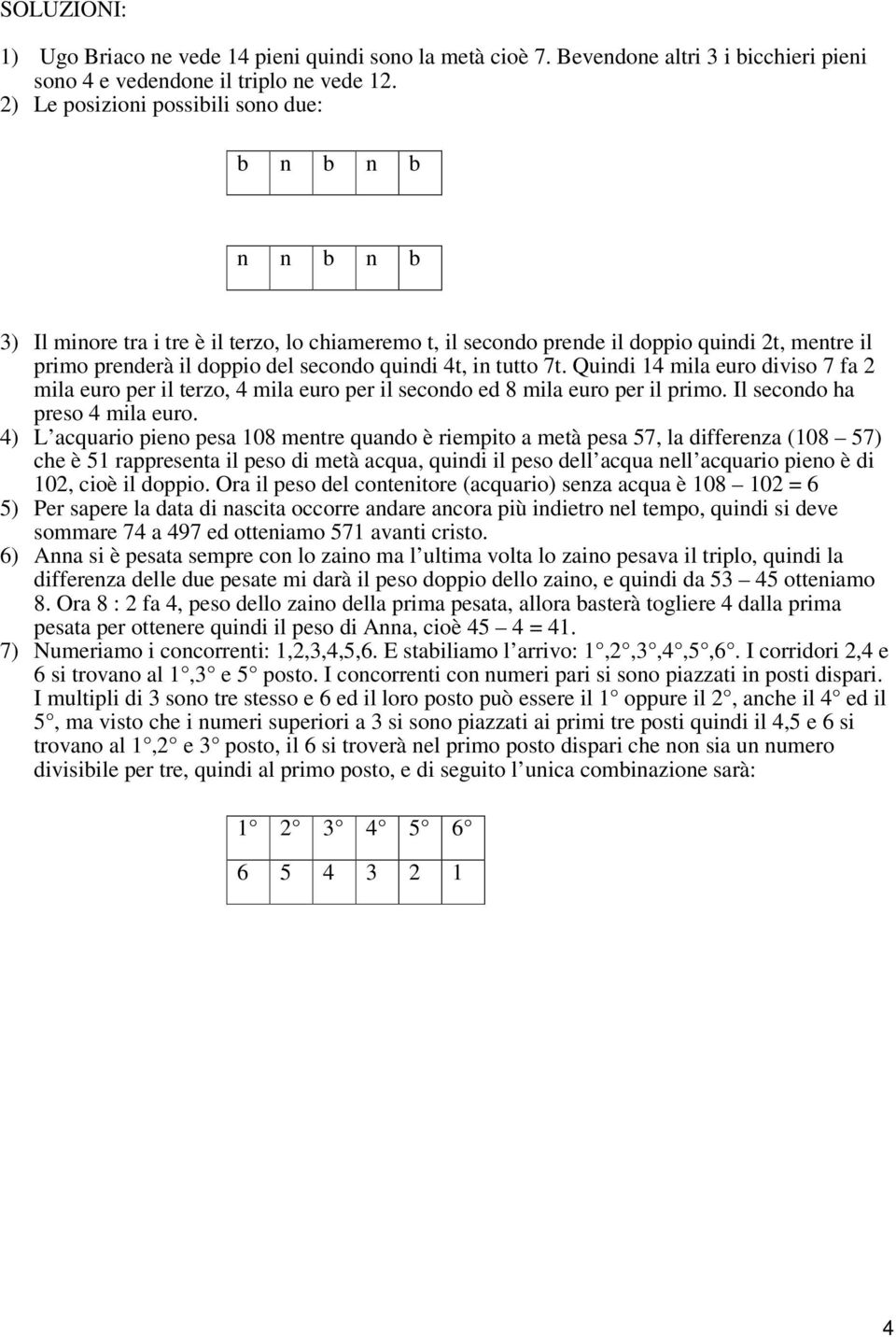 quindi 4t, in tutto 7t. Quindi 14 mila euro diviso 7 fa 2 mila euro per il terzo, 4 mila euro per il secondo ed 8 mila euro per il primo. Il secondo ha preso 4 mila euro.