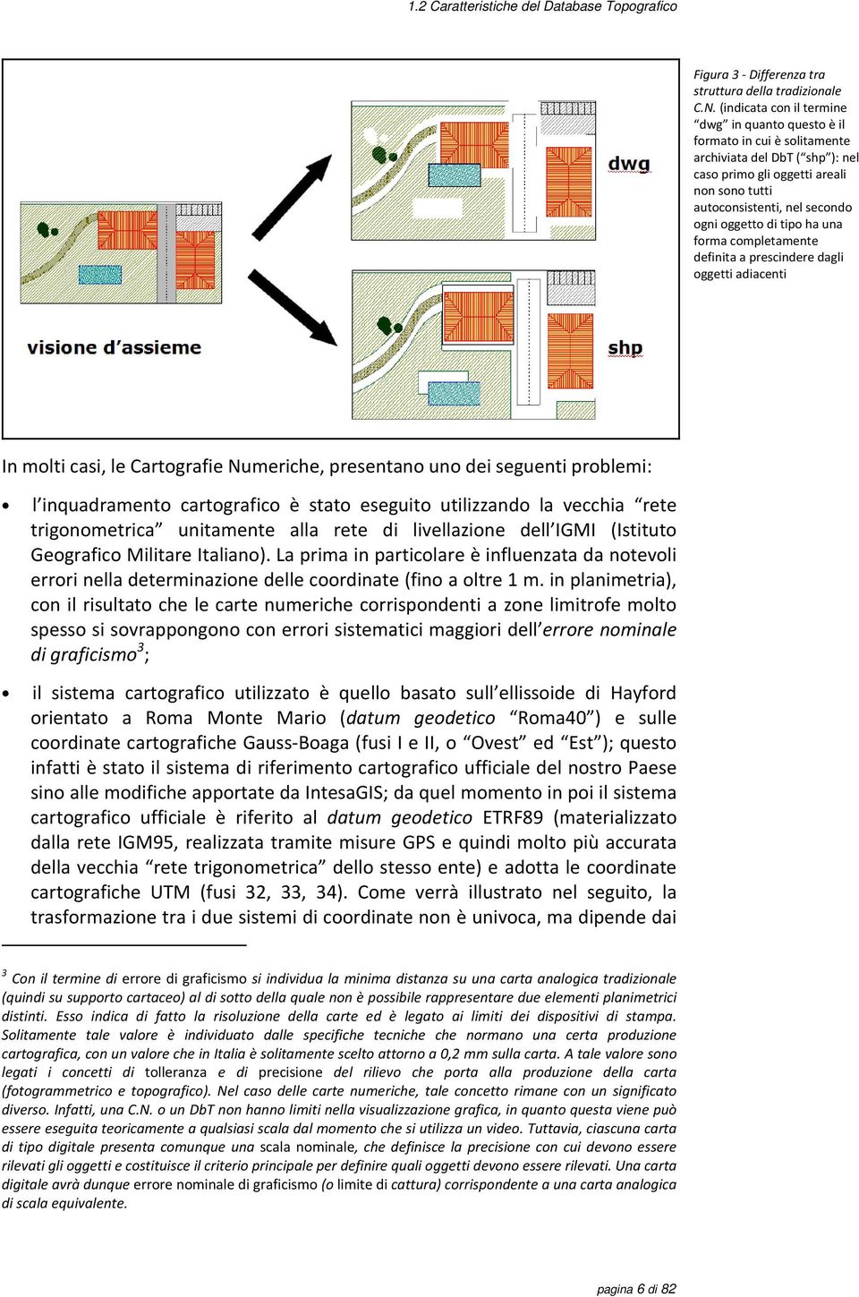 di tipo ha una forma completamente definita a prescindere dagli oggetti adiacenti In molti casi, le Cartografie Numeriche, presentano uno dei seguenti problemi: l inquadramento cartografico è stato