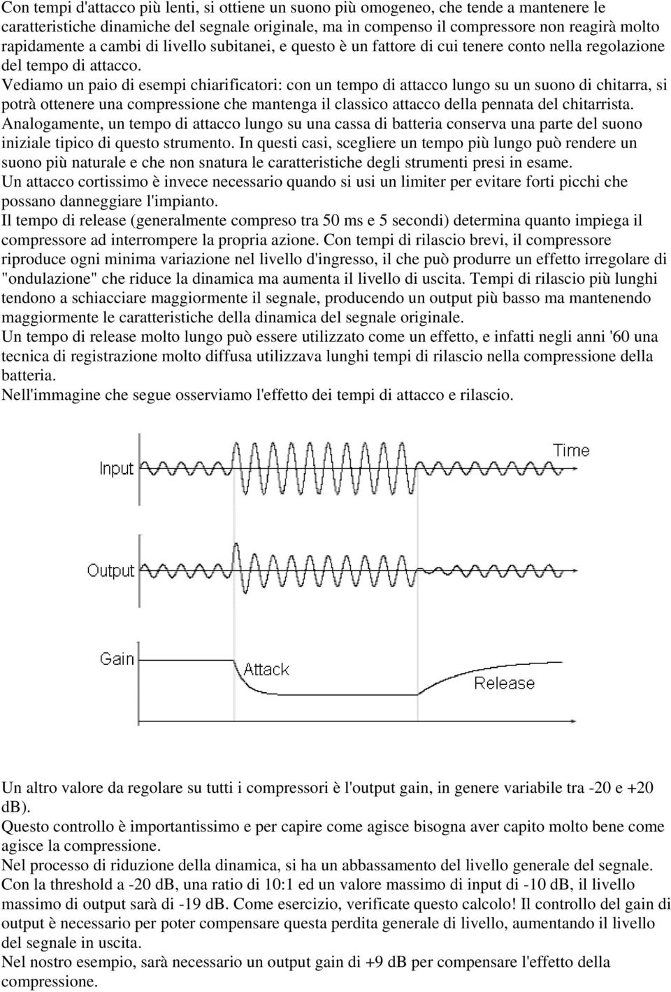 Vediamo un paio di esempi chiarificatori: con un tempo di attacco lungo su un suono di chitarra, si potrà ottenere una compressione che mantenga il classico attacco della pennata del chitarrista.