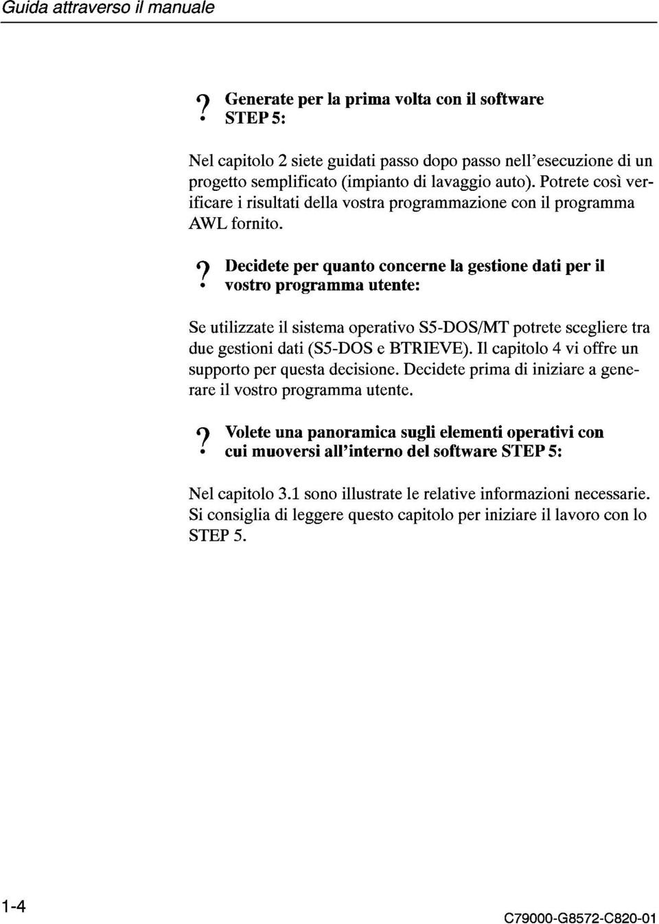 7 Decidete per quanto concerne la gestione dati per il vostro programma utente: Se utilizzate il sistema operativo SS-DOSIMT potrete scegliere tra due gestioni dati (SS-DOS e BTRIEVE).