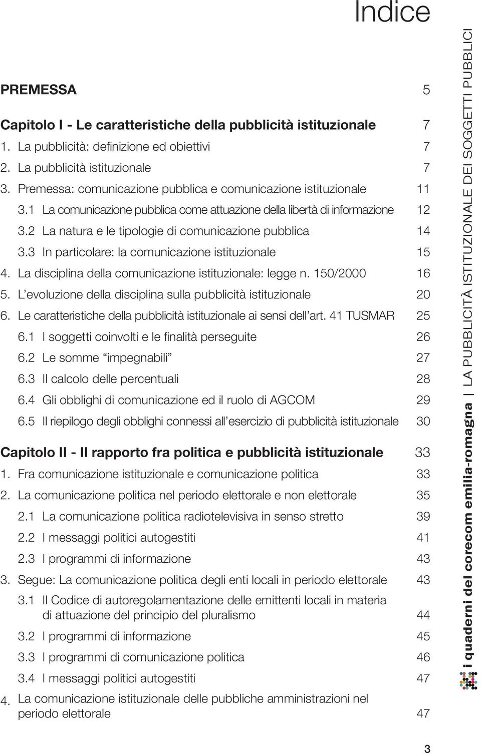 2 La natura e le tipologie di comunicazione pubblica 14 3.3 In particolare: la comunicazione istituzionale 15 4. La disciplina della comunicazione istituzionale: legge n. 150/2000 16 5.