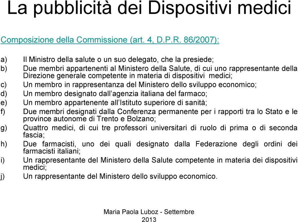 materia di dispositivi medici; c) Un membro in rappresentanza del Ministero dello sviluppo economico; d) Un membro designato dall agenzia italiana del farmaco; e) Un membro appartenente all Istituto