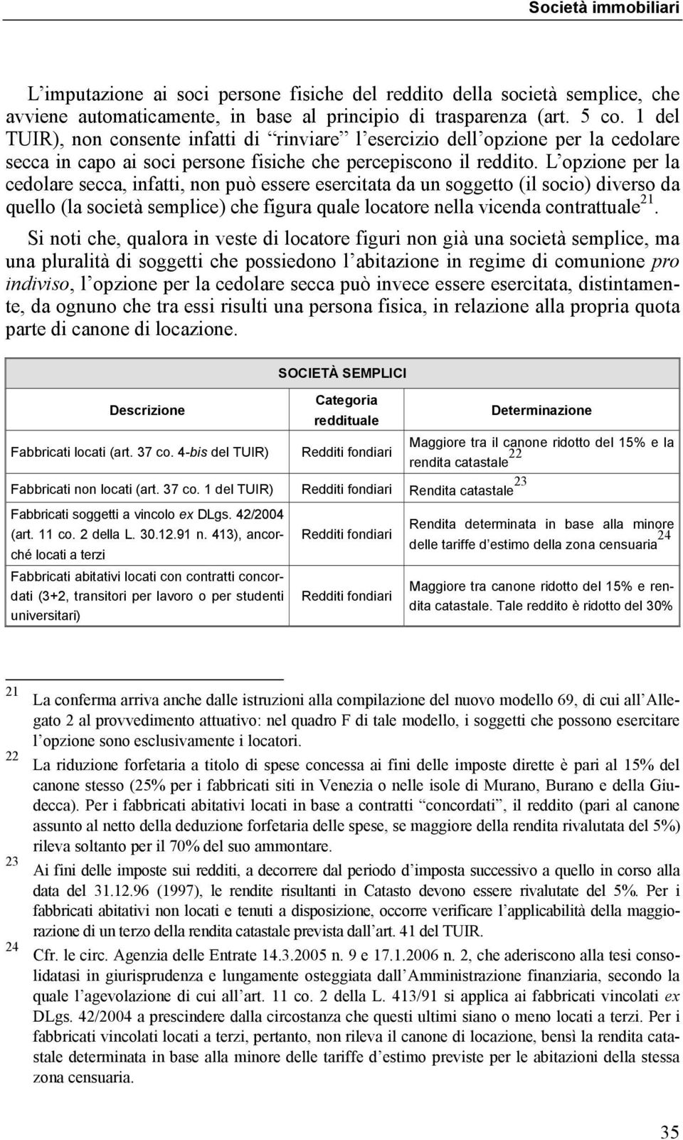 L opzione per la cedolare secca, infatti, non può essere esercitata da un soggetto (il socio) diverso da quello (la società semplice) che figura quale locatore nella vicenda contrattuale 21.