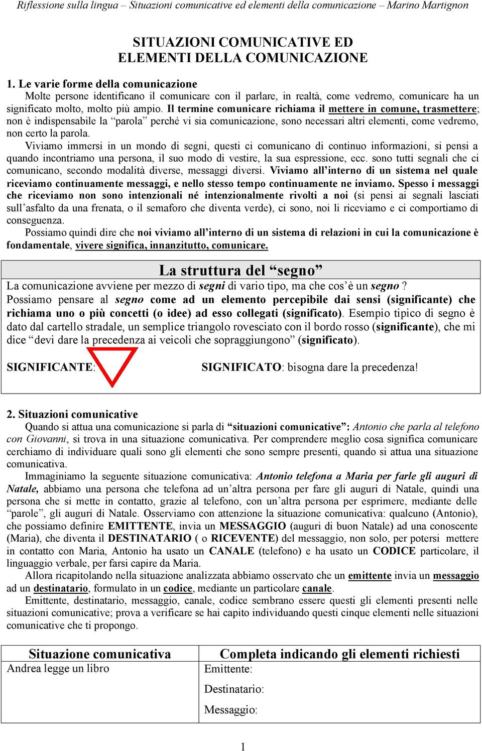 Il termine comunicare richiama il mettere in comune, trasmettere; non è indispensabile la parola perché vi sia comunicazione, sono necessari altri elementi, come vedremo, non certo la parola.