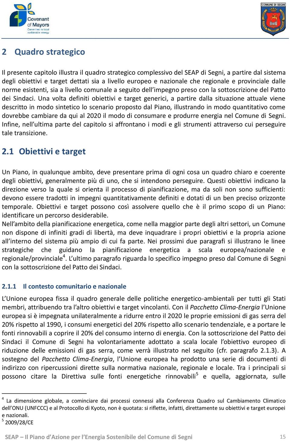 Una volta definiti obiettivi e target generici, a partire dalla situazione attuale viene descritto in modo sintetico lo scenario proposto dal Piano, illustrando in modo quantitativo come dovrebbe