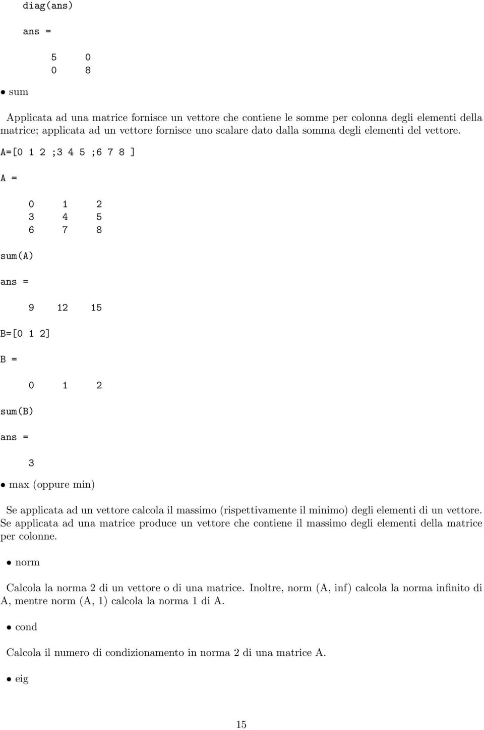 A=[0 1 2 ;3 4 5 ;6 7 8 ] A = sum(a) ans = B=[0 1 2] B = sum(b) ans = 0 1 2 3 4 5 6 7 8 9 12 15 0 1 2 3 max (oppure min) Se applicata ad un vettore calcola il massimo (rispettivamente il minimo)