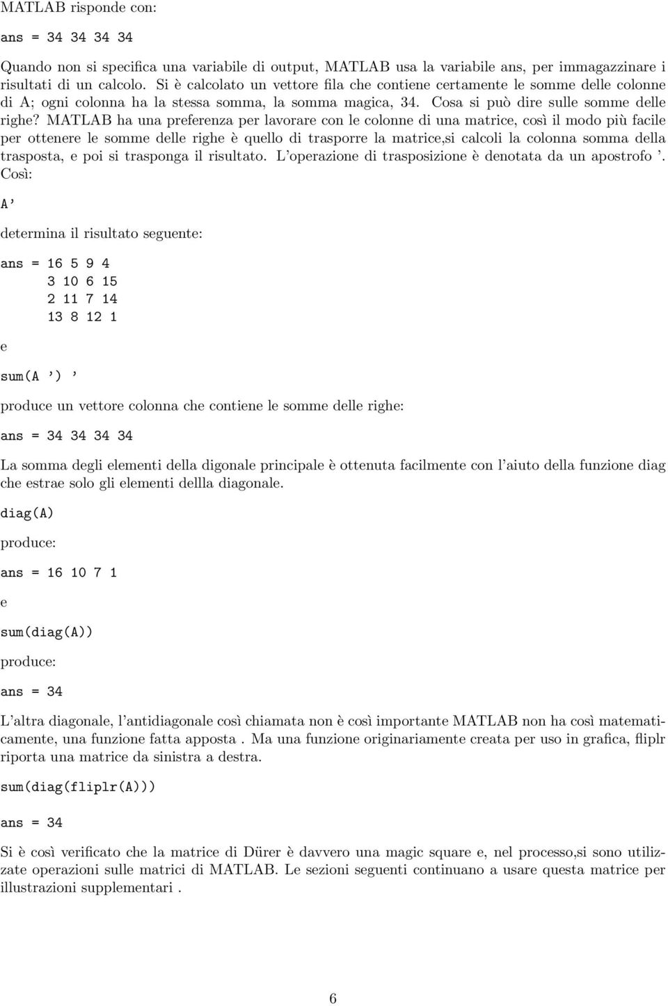 MATLAB ha una preferenza per lavorare con le colonne di una matrice, così il modo più facile per ottenere le somme delle righe è quello di trasporre la matrice,si calcoli la colonna somma della