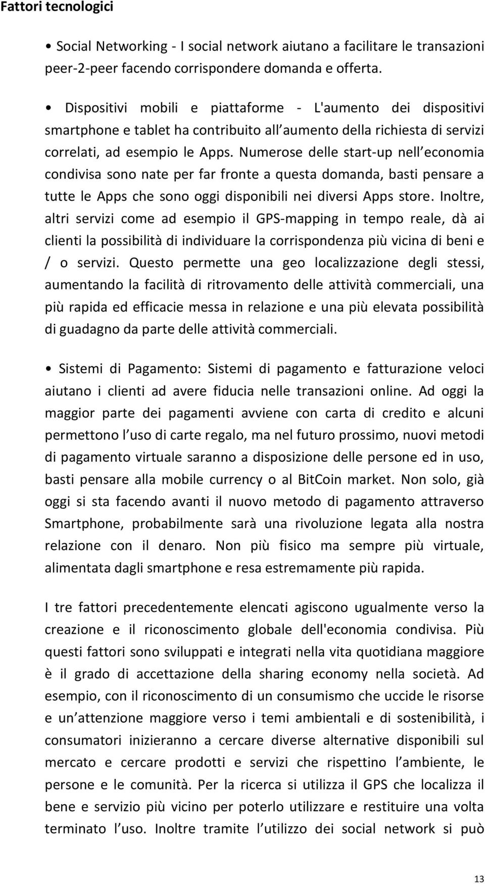 Numerose delle start-up nell economia condivisa sono nate per far fronte a questa domanda, basti pensare a tutte le Apps che sono oggi disponibili nei diversi Apps store.