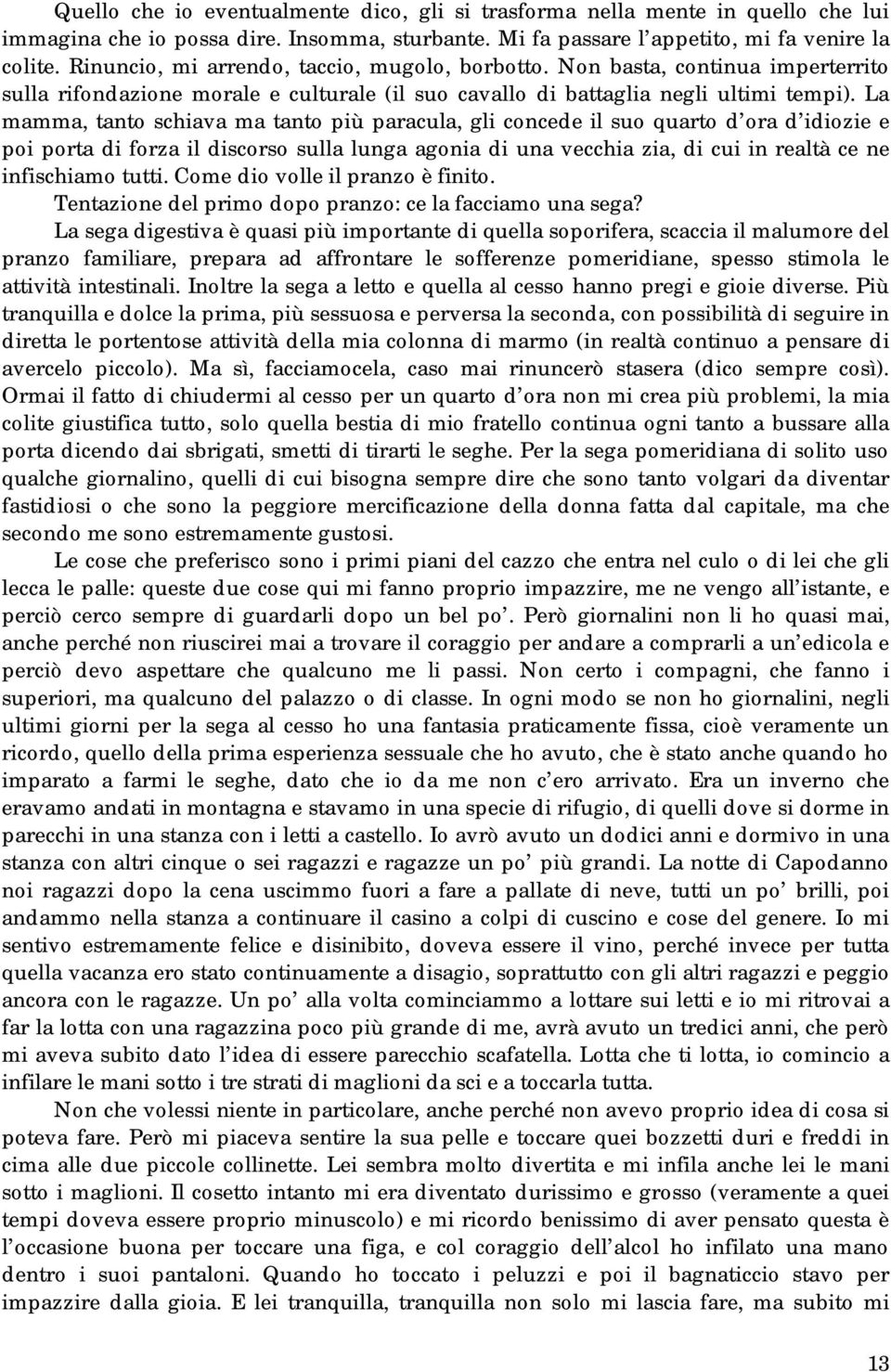 La mamma, tanto schiava ma tanto più paracula, gli concede il suo quarto d ora d idiozie e poi porta di forza il discorso sulla lunga agonia di una vecchia zia, di cui in realtà ce ne infischiamo