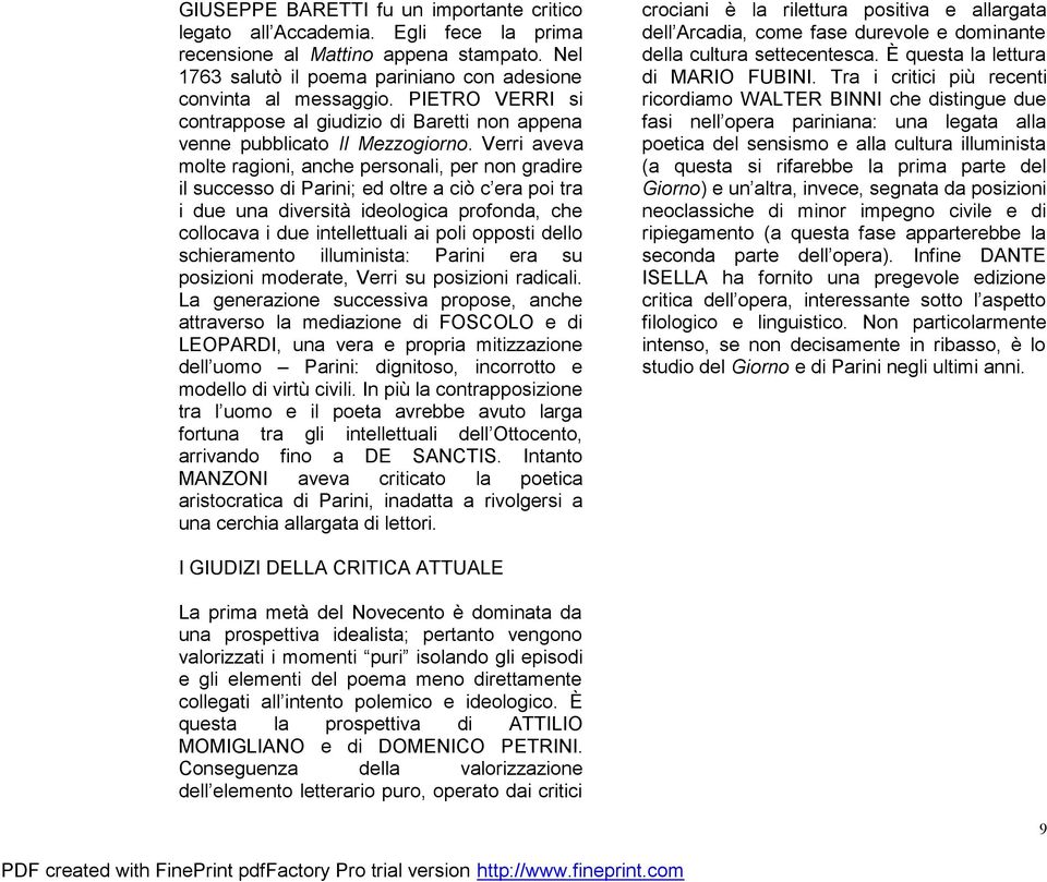 Verri aveva molte ragioni, anche personali, per non gradire il successo di Parini; ed oltre a ciò c era poi tra i due una diversità ideologica profonda, che collocava i due intellettuali ai poli