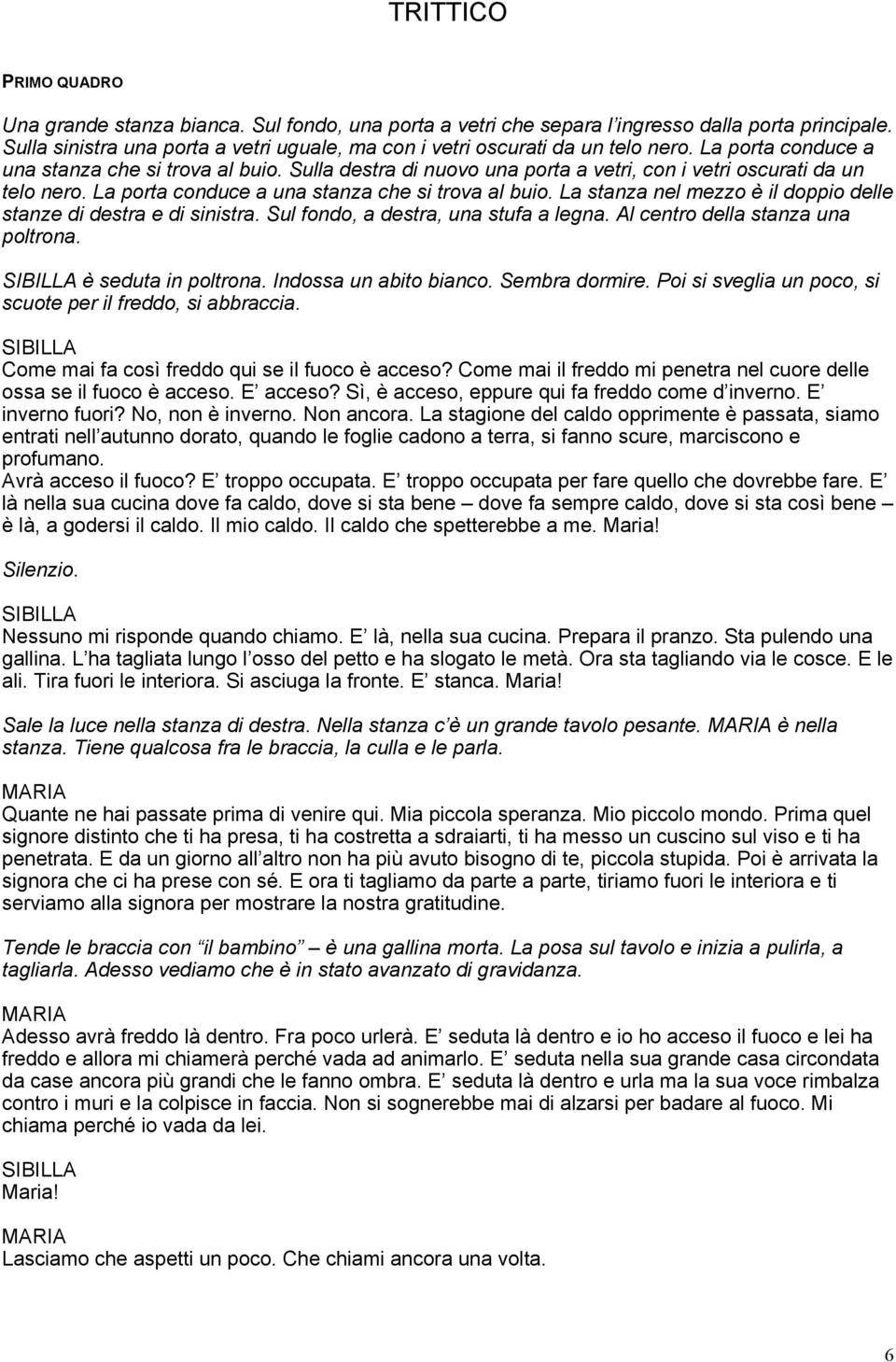 Sulla destra di nuovo una porta a vetri, con i vetri oscurati da un telo nero. La porta conduce a una stanza che si trova al buio. La stanza nel mezzo è il doppio delle stanze di destra e di sinistra.