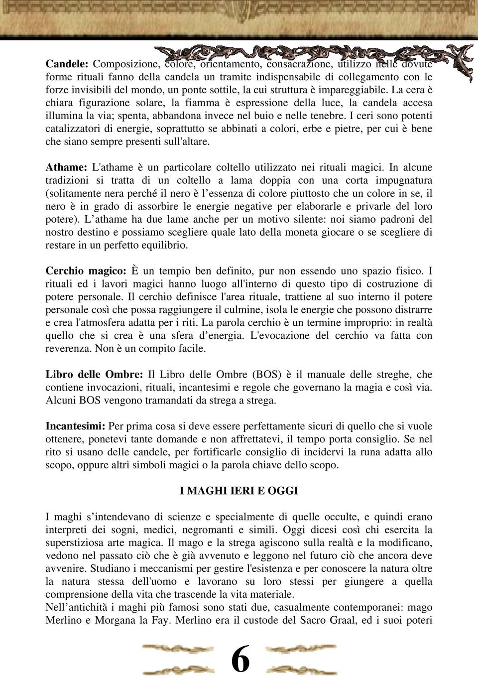 La cera è chiara figurazione solare, la fiamma è espressione della luce, la candela accesa illumina la via; spenta, abbandona invece nel buio e nelle tenebre.