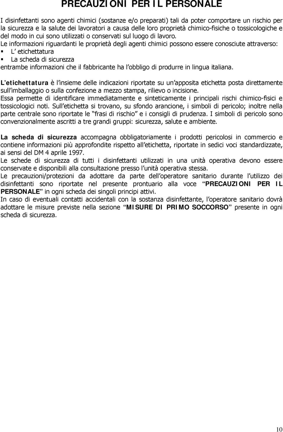 Le informazioni riguardanti le proprietà degli agenti chimici possono essere conosciute attraverso: L etichettatura La scheda di sicurezza entrambe informazioni che il fabbricante ha l obbligo di