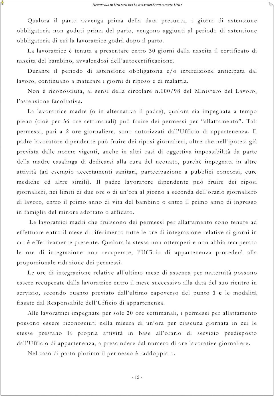 Durante il periodo di astensione obbligatoria e/o interdizione anticipata dal lavoro, continuano a maturare i giorni di riposo e di malattia. Non è riconosciuta, ai sensi della circolare n.