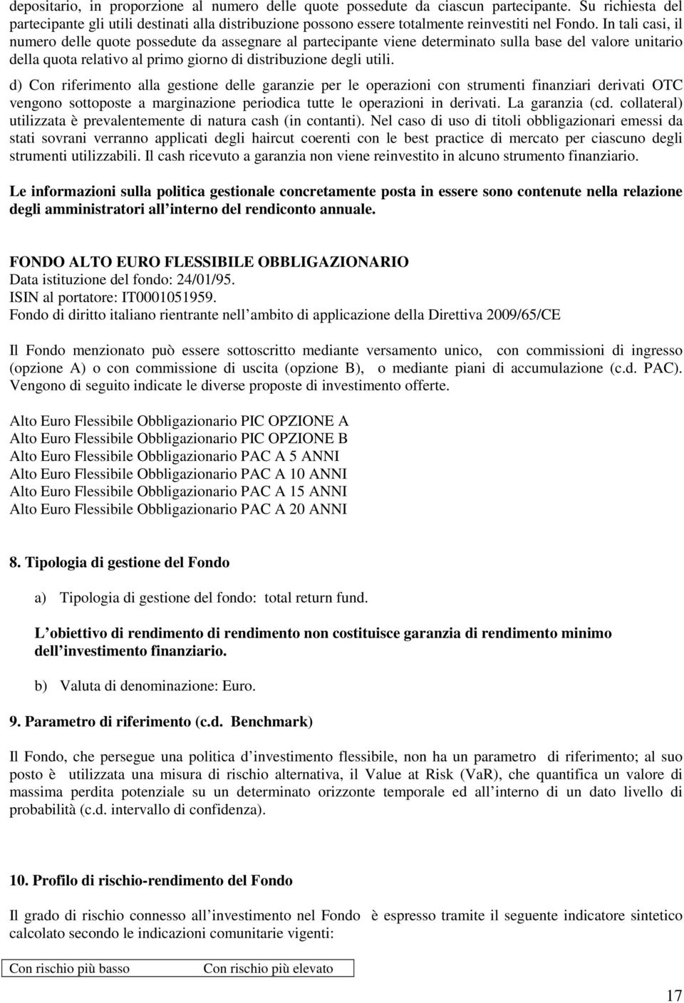 In tali casi, il numero delle quote possedute da assegnare al partecipante viene determinato sulla base del valore unitario della quota relativo al primo giorno di distribuzione degli utili.