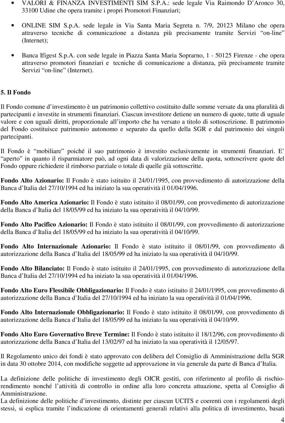 con sede legale in Piazza Santa Maria Soprarno, 1-50125 Firenze - che opera attraverso promotori finanziari e tecniche di comunicazione a distanza, più precisamente tramite Servizi on-line (Internet).