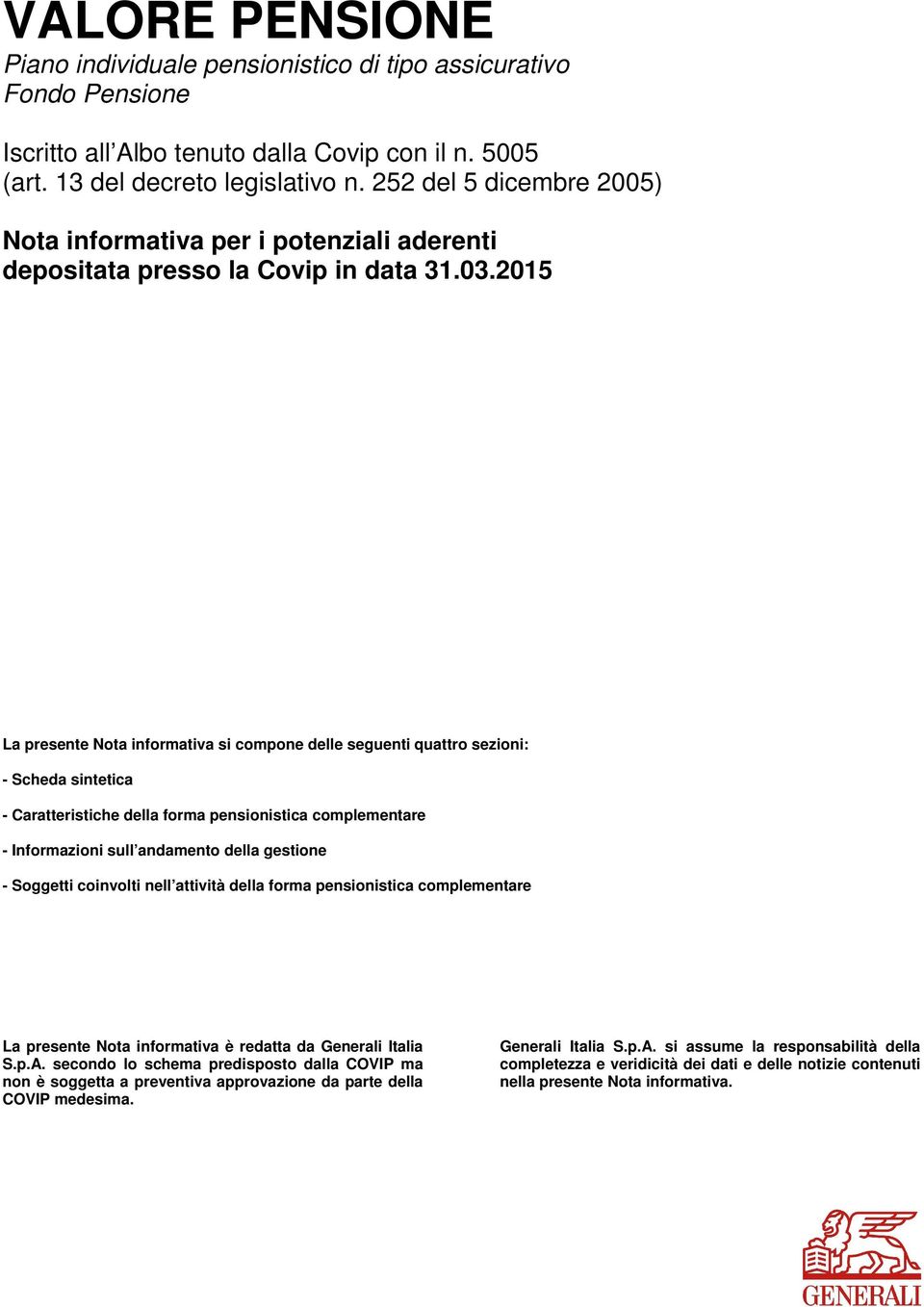 2015 La presente Nota informativa si compone delle seguenti quattro sezioni: - Scheda sintetica - Caratteristiche della forma pensionistica complementare - Informazioni sull andamento della gestione