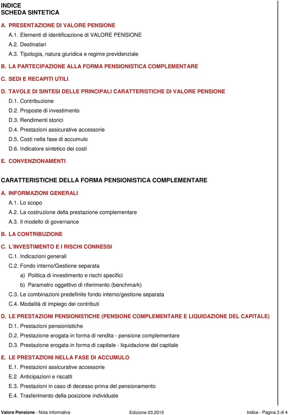 Proposte di investimento D.3. Rendimenti storici D.4. Prestazioni assicurative accessorie D.5. Costi nella fase di accumulo D.6. Indicatore sintetico dei costi E.