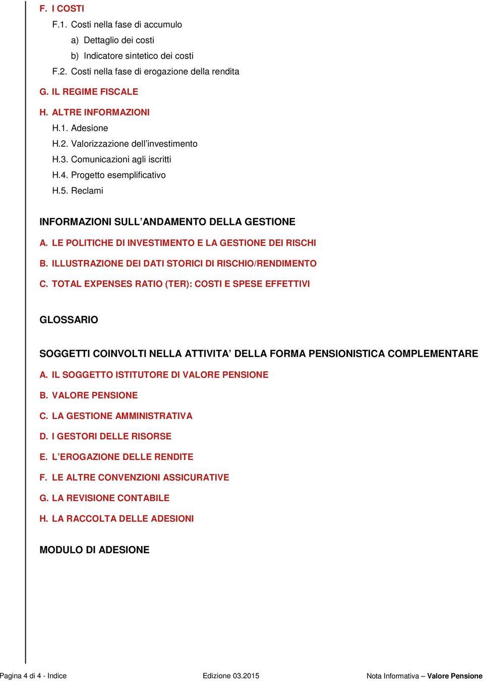 LE POLITICHE DI INVESTIMENTO E LA GESTIONE DEI RISCHI B. ILLUSTRAZIONE DEI DATI STORICI DI RISCHIO/RENDIMENTO C.