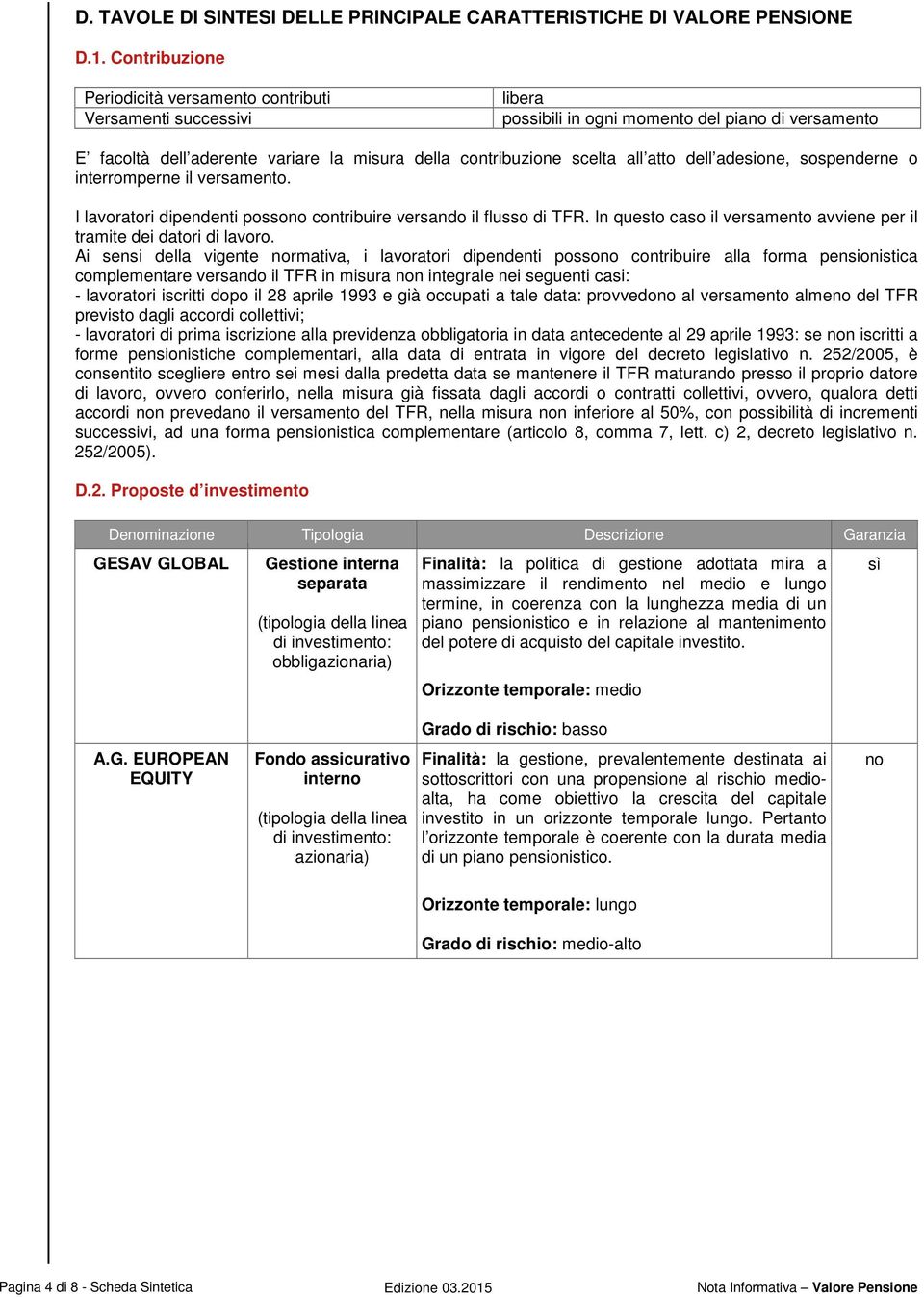 atto dell adesione, sospenderne o interromperne il versamento. I lavoratori dipendenti possono contribuire versando il flusso di TFR.