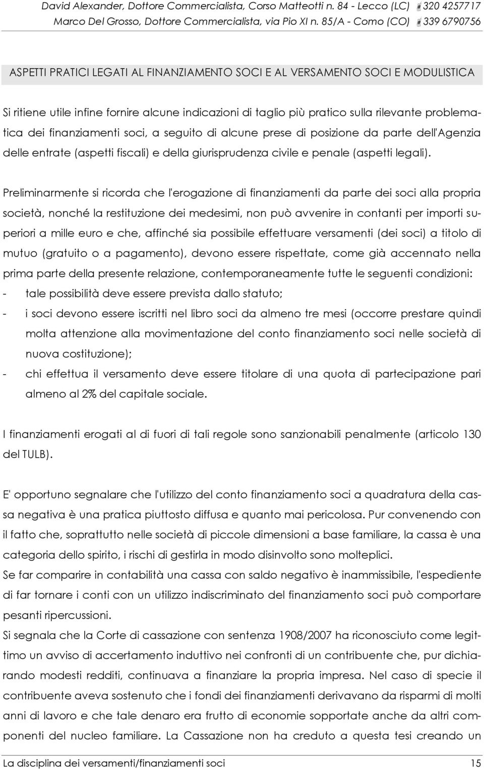 Preliminarmente si ricorda che l'erogazione di finanziamenti da parte dei soci alla propria società, nonché la restituzione dei medesimi, non può avvenire in contanti per importi superiori a mille