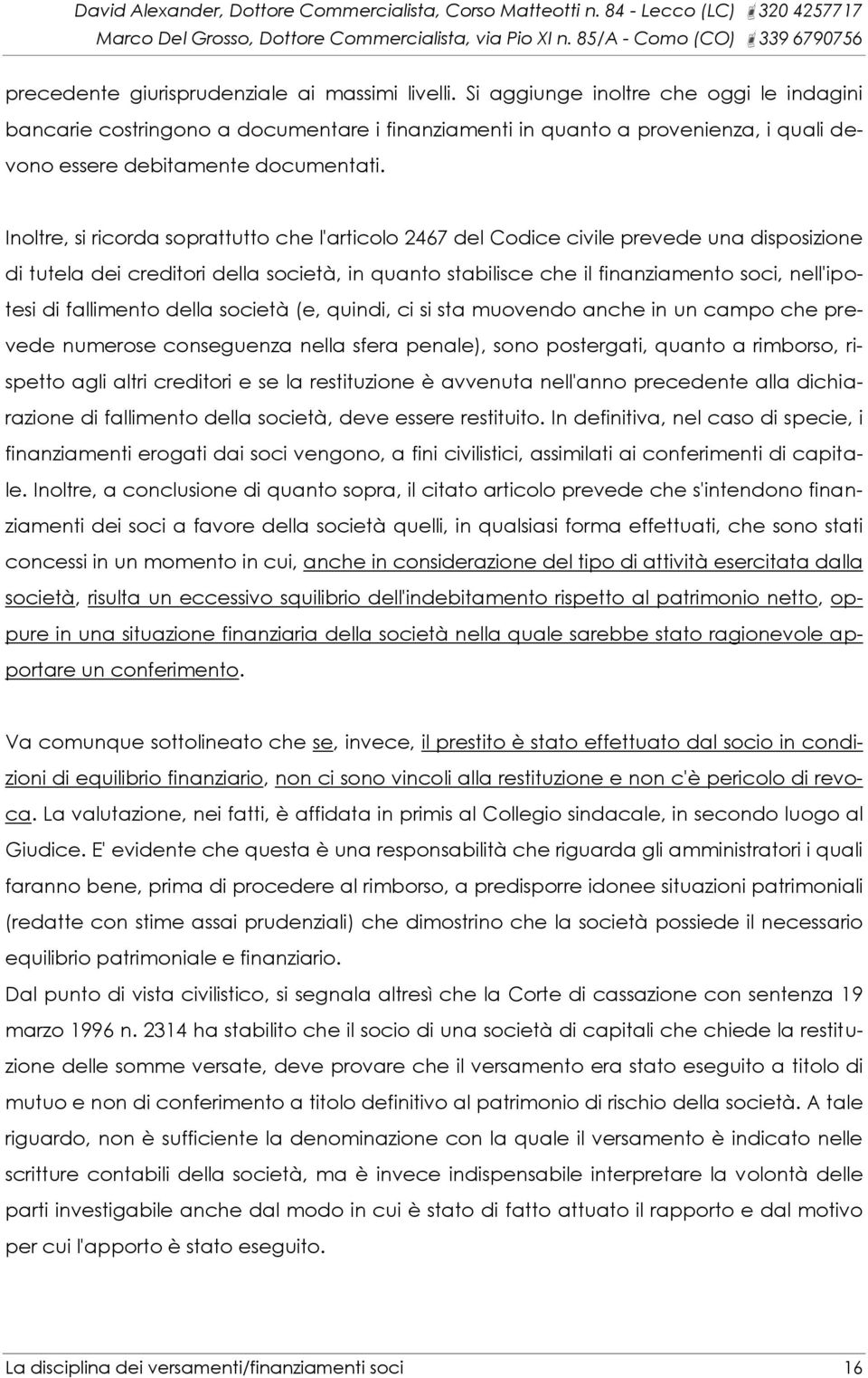 Inoltre, si ricorda soprattutto che l'articolo 2467 del Codice civile prevede una disposizione di tutela dei creditori della società, in quanto stabilisce che il finanziamento soci, nell'ipotesi di