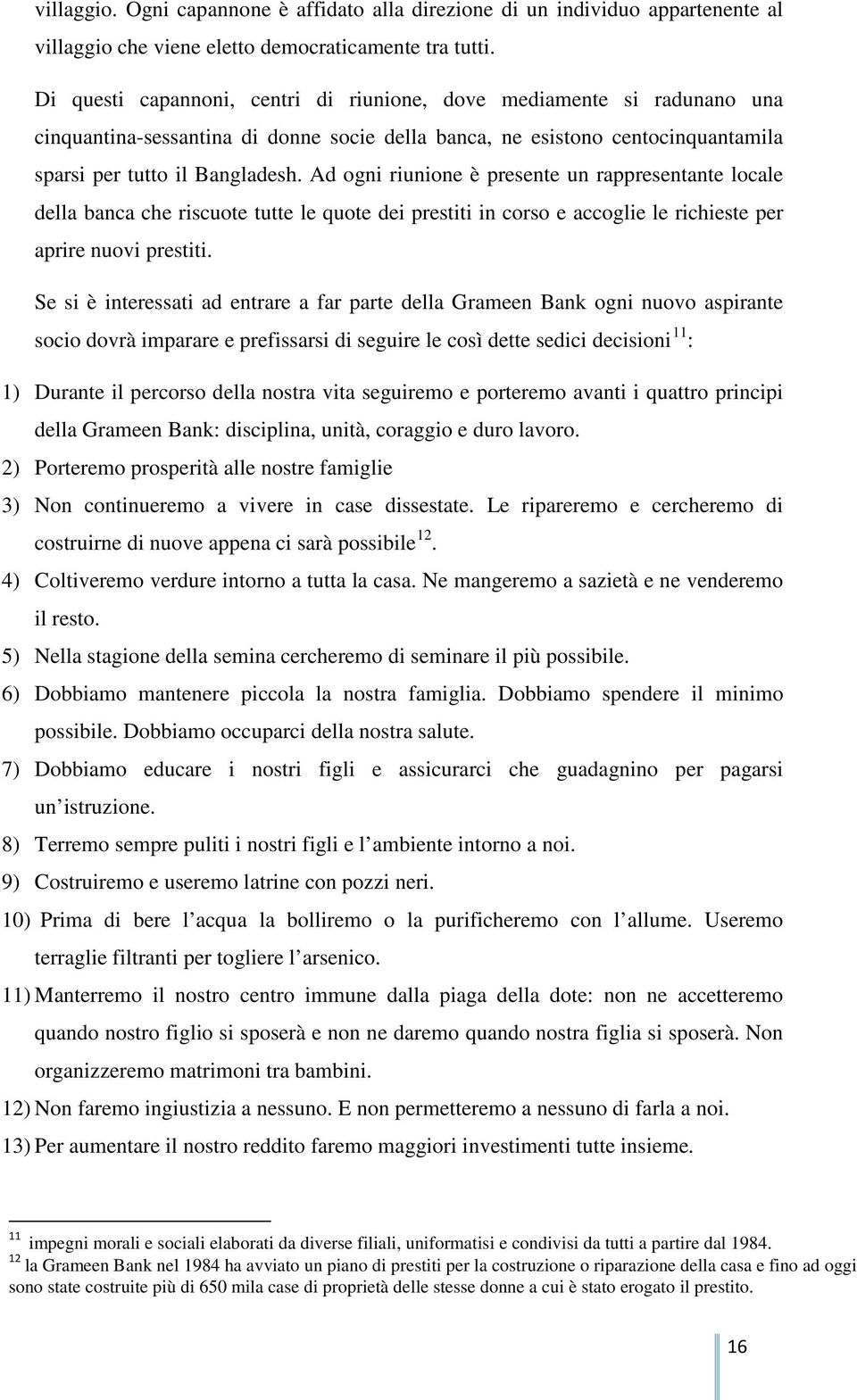 Ad ogni riunione è presente un rappresentante locale della banca che riscuote tutte le quote dei prestiti in corso e accoglie le richieste per aprire nuovi prestiti.