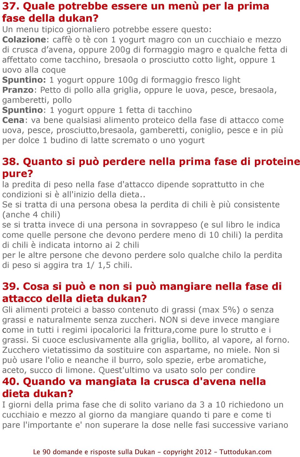 come tacchino, bresaola o prosciutto cotto light, oppure 1 uovo alla coque Spuntino: 1 yogurt oppure 100g di formaggio fresco light Pranzo: Petto di pollo alla griglia, oppure le uova, pesce,