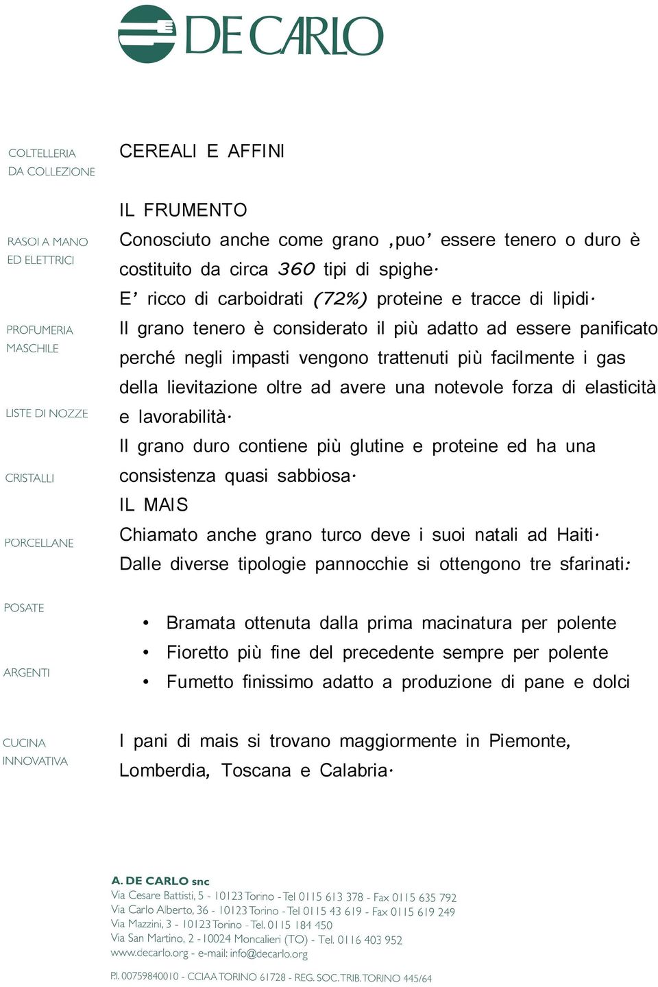 lavorabilità. Il grano duro contiene più glutine e proteine ed ha una consistenza quasi sabbiosa. IL MAIS Chiamato anche grano turco deve i suoi natali ad Haiti.