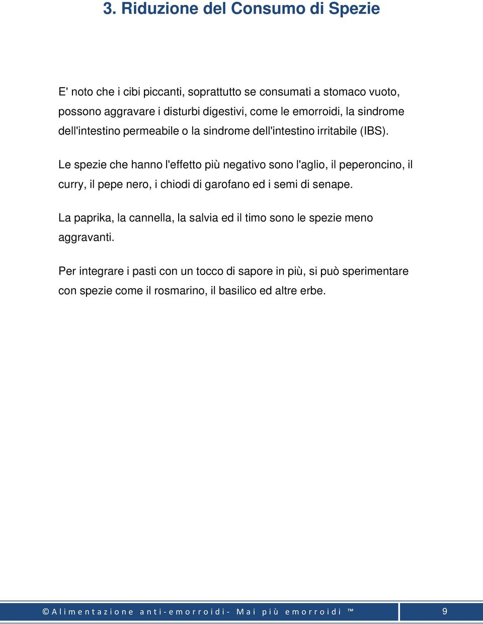 Le spezie che hanno l'effetto più negativo sono l'aglio, il peperoncino, il curry, il pepe nero, i chiodi di garofano ed i semi di senape.