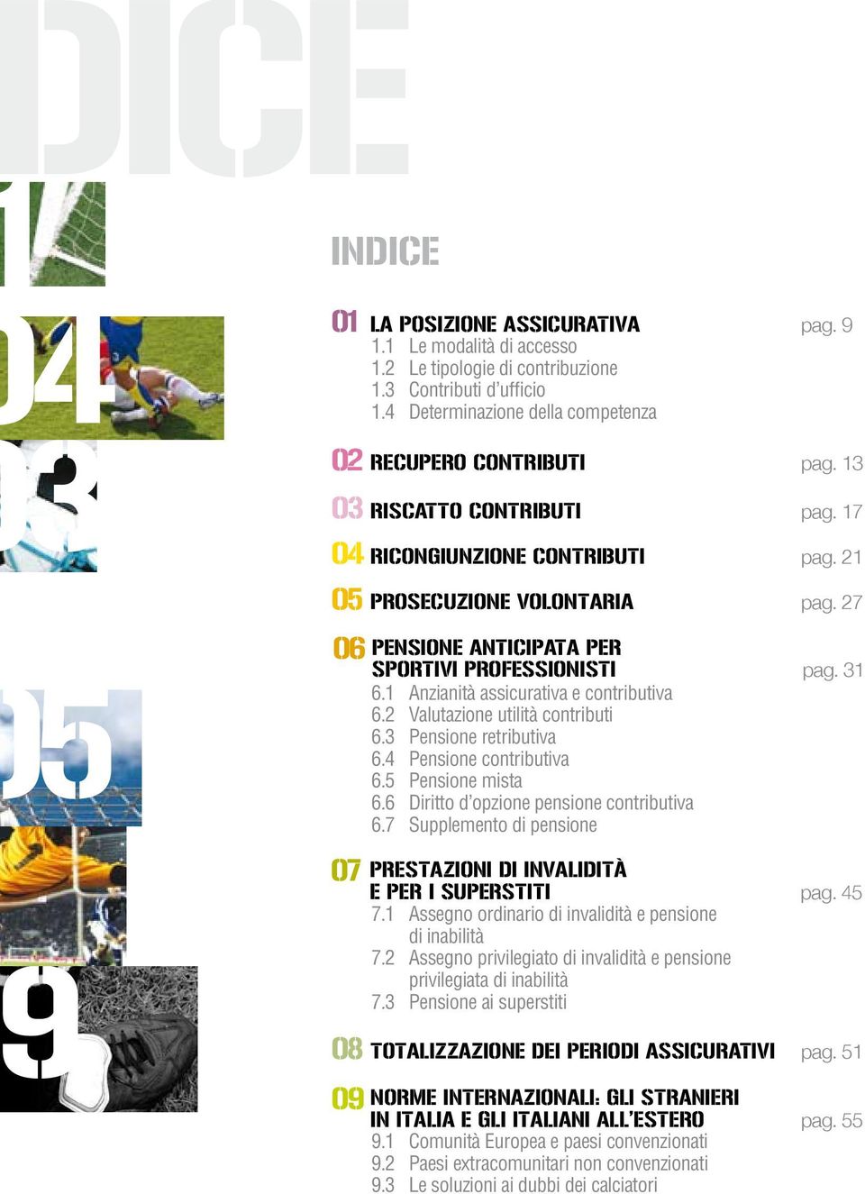 1 Anzianità assicurativa e contributiva 6.2 Valutazione utilità contributi 6.3 Pensione retributiva 6.4 Pensione contributiva 6.5 Pensione mista 6.6 Diritto d opzione pensione contributiva 6.