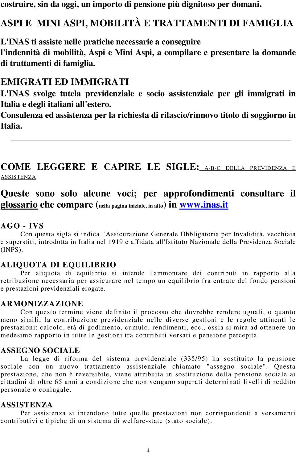 trattamenti di famiglia. EMIGRATI ED IMMIGRATI L'INAS svolge tutela previdenziale e socio assistenziale per gli immigrati in Italia e degli italiani all'estero.