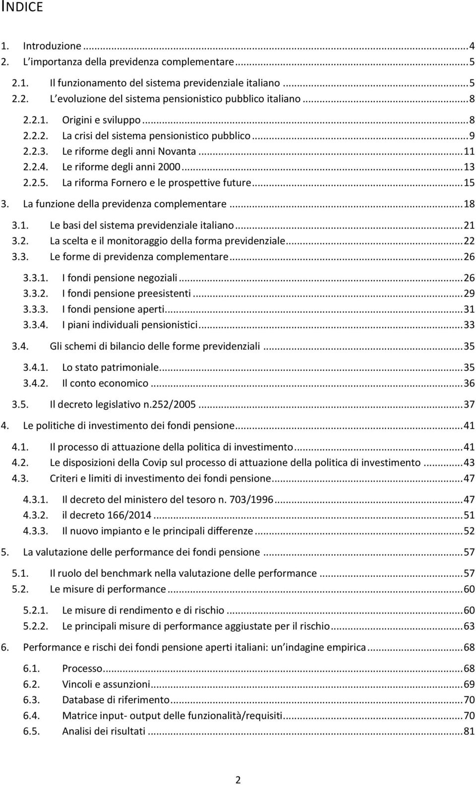 La riforma Fornero e le prospettive future... 15 3. La funzione della previdenza complementare... 18 3.1. Le basi del sistema previdenziale italiano... 21