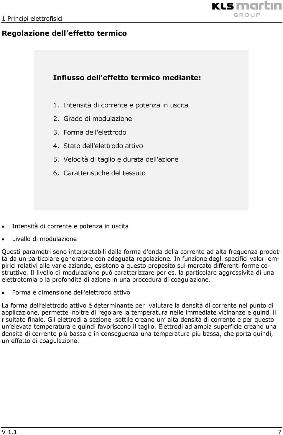 Caratteristiche del tessuto Intensità di corrente e potenza in uscita Livello di modulazione Questi parametri sono interpretabili dalla forma d onda della corrente ad alta frequenza prodotta da un