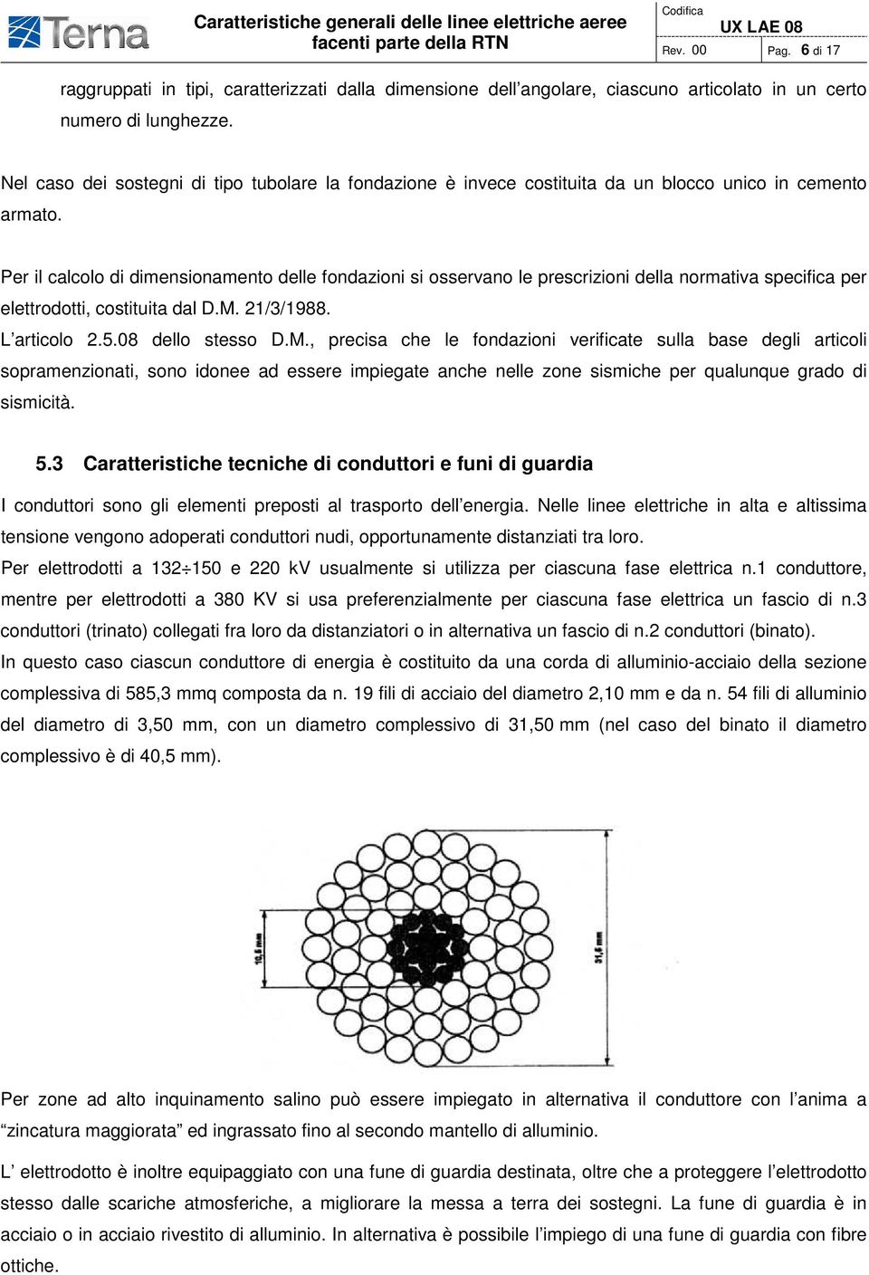 Per il calcolo di dimensionamento delle fondazioni si osservano le prescrizioni della normativa specifica per elettrodotti, costituita dal D.M.