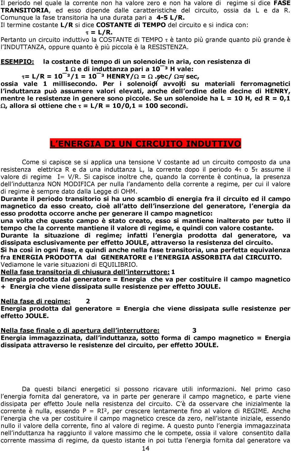 Pertanto un circuito induttivo la COSTANTE di TEMPO è tanto più grande quanto più grande è l INDUTTANZA, oppure quanto è più piccola è la RESISTENZA.