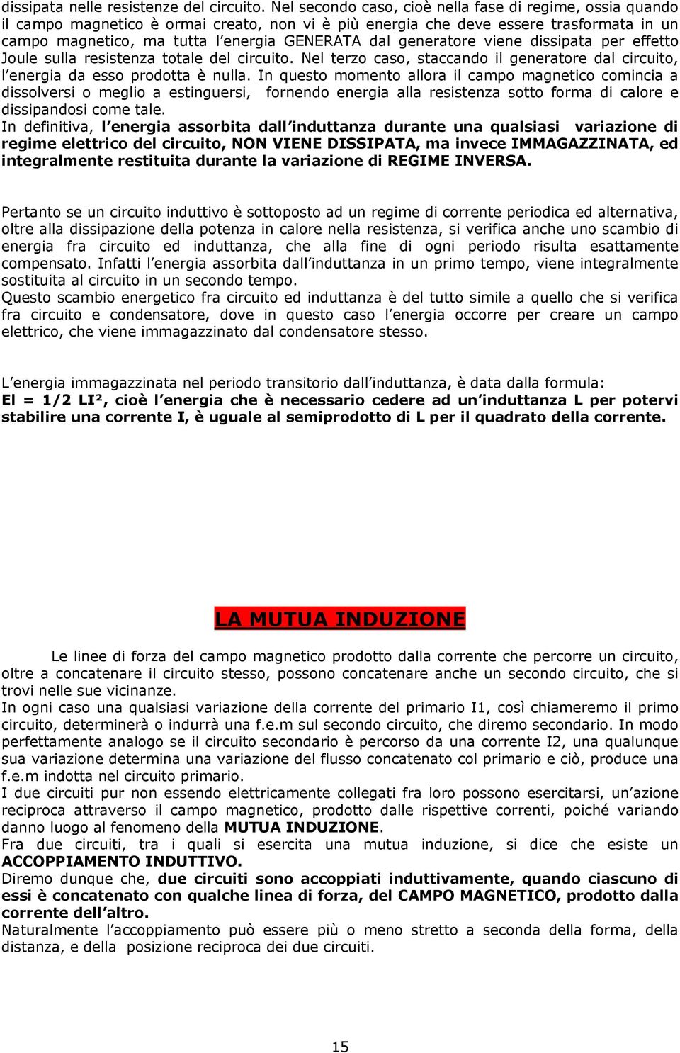 generatore viene dissipata per effetto Joule sulla resistenza totale del circuito. Nel terzo caso, staccando il generatore dal circuito, l energia da esso prodotta è nulla.