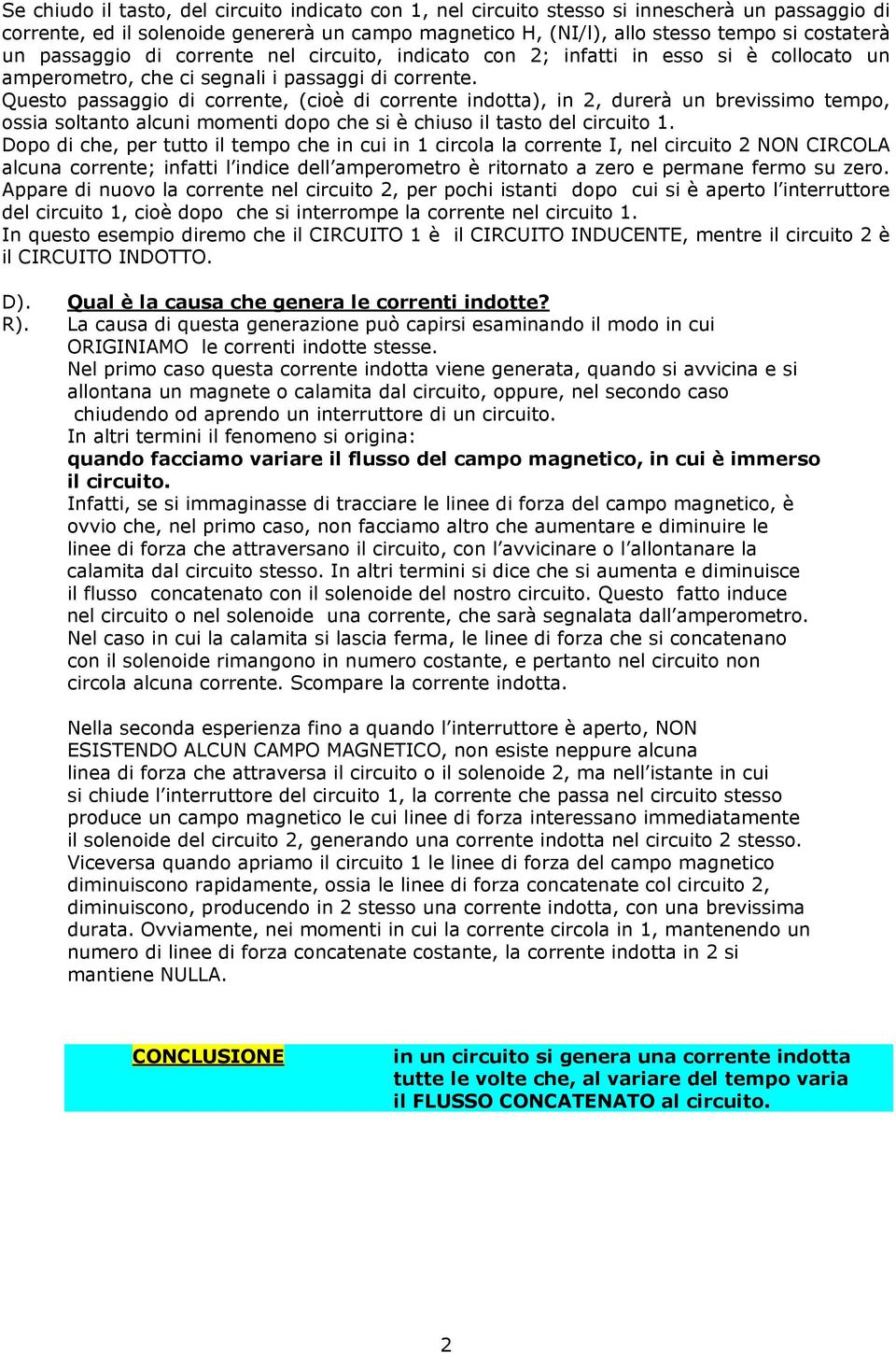 Questo passaggio di corrente, (cioè di corrente indotta), in 2, durerà un brevissimo tempo, ossia soltanto alcuni momenti dopo che si è chiuso il tasto del circuito 1.