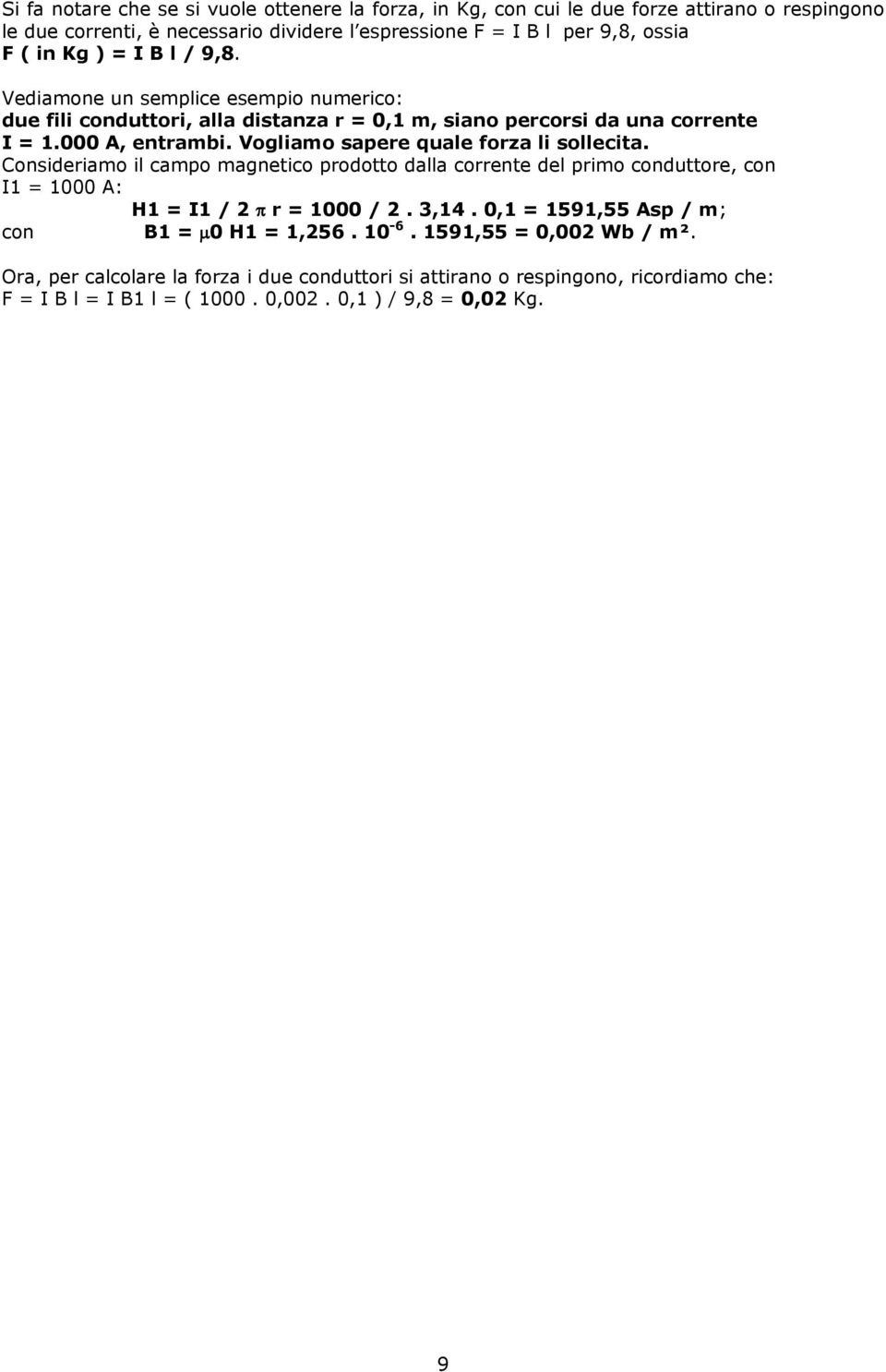 Vogliamo sapere quale forza li sollecita. Consideriamo il campo magnetico prodotto dalla corrente del primo conduttore, con I1 = 1000 A: H1 = I1 / 2 r = 1000 / 2. 3,14.