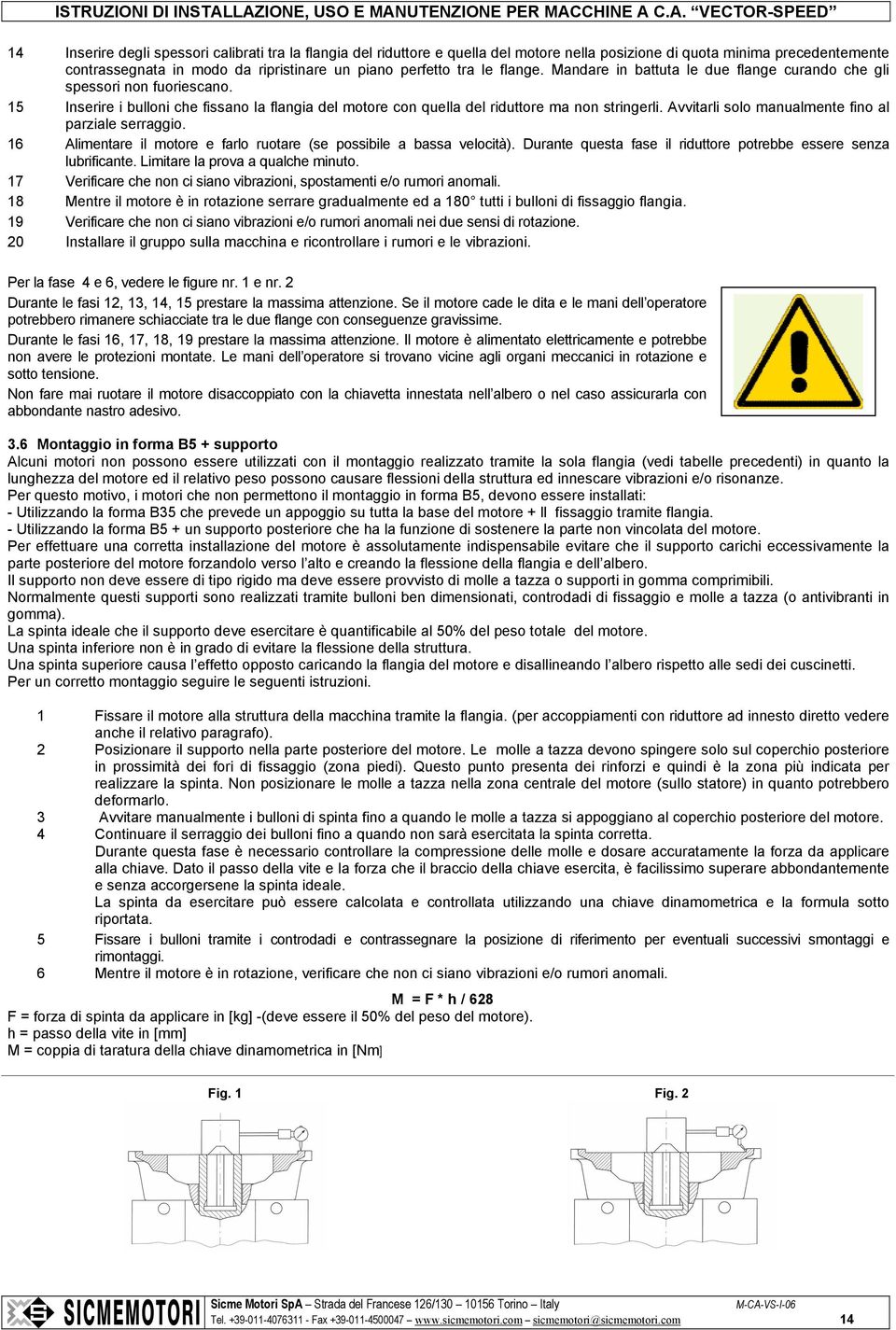 Avvitarli solo manualmente fino al parziale serraggio. 16 Alimentare il motore e farlo ruotare (se possibile a bassa velocità). Durante questa fase il riduttore potrebbe essere senza lubrificante.