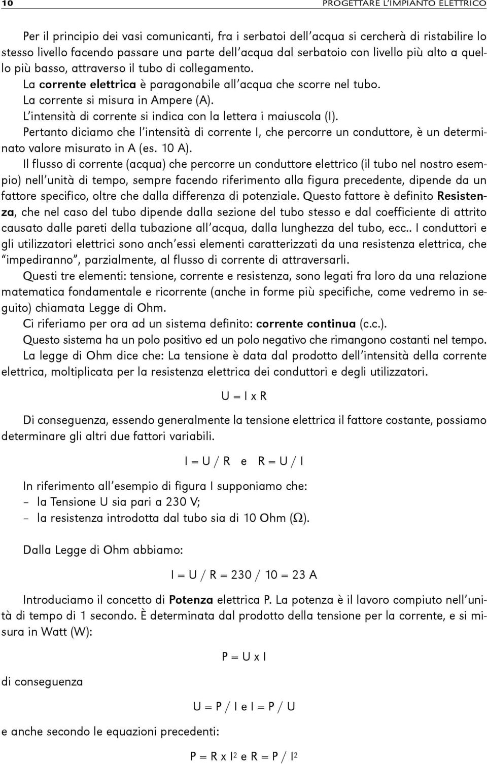 L intensità di corrente si indica con la lettera i maiuscola (I). Pertanto diciamo che l intensità di corrente I, che percorre un conduttore, è un determinato valore misurato in A (es. 10 A).