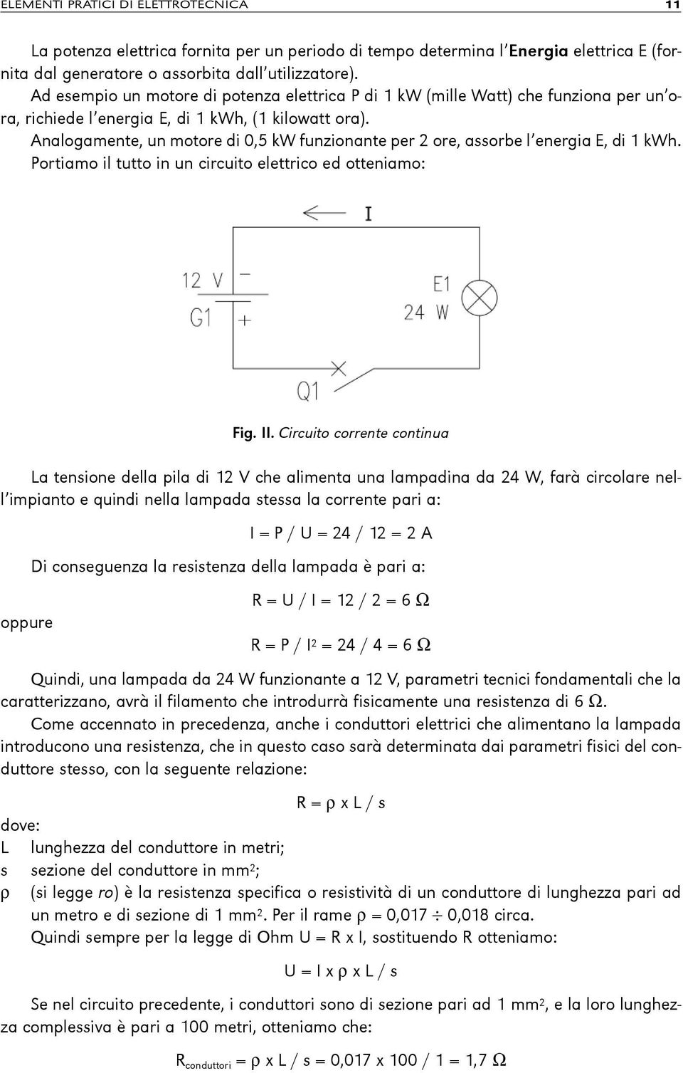 Analogamente, un motore di 0,5 kw funzionante per 2 ore, assorbe l energia E, di 1 kwh. Portiamo il tutto in un circuito elettrico ed otteniamo: fig. ii.