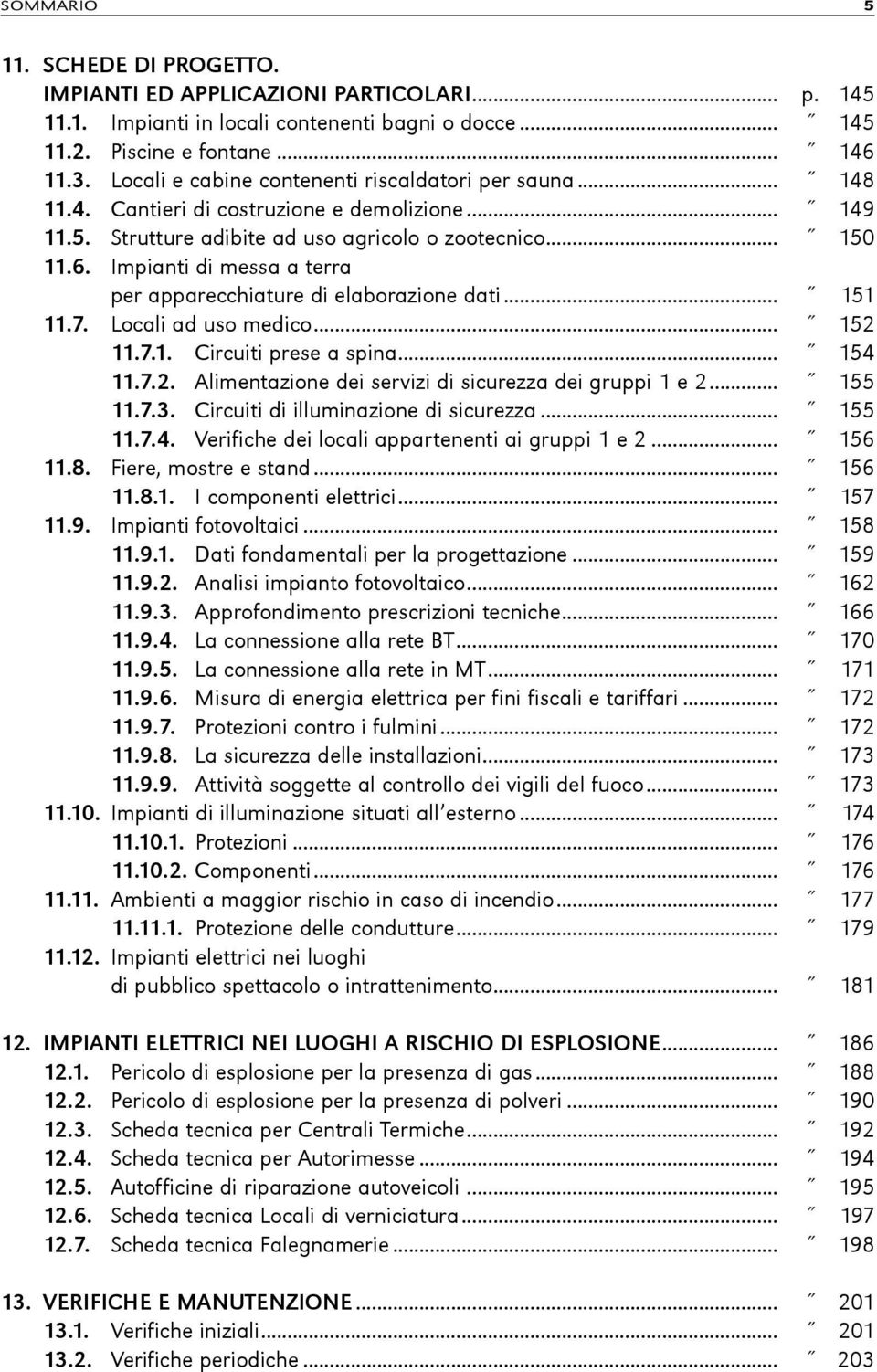 Impianti di messa a terra per apparecchiature di elaborazione dati... 151 11.7. Locali ad uso medico... 152 11.7.1. Circuiti prese a spina... 154 11.7.2. Alimentazione dei servizi di sicurezza dei gruppi 1 e 2.