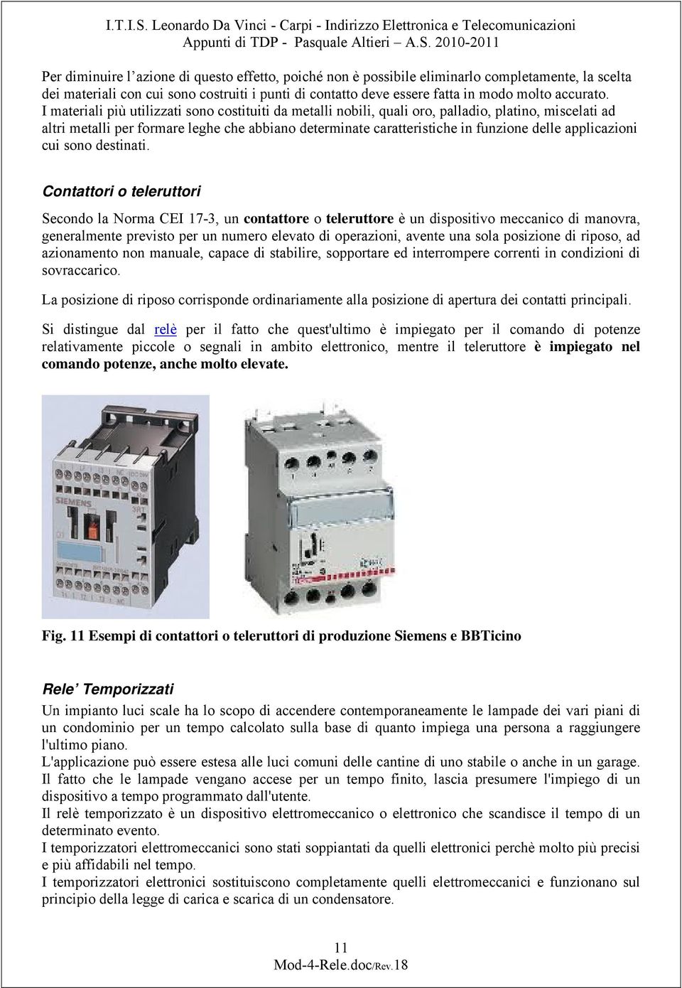 00-0 Per diminuire l azione di questo effetto, poiché non è possibile eliminarlo completamente, la scelta dei materiali con cui sono costruiti i punti di contatto deve essere fatta in modo molto