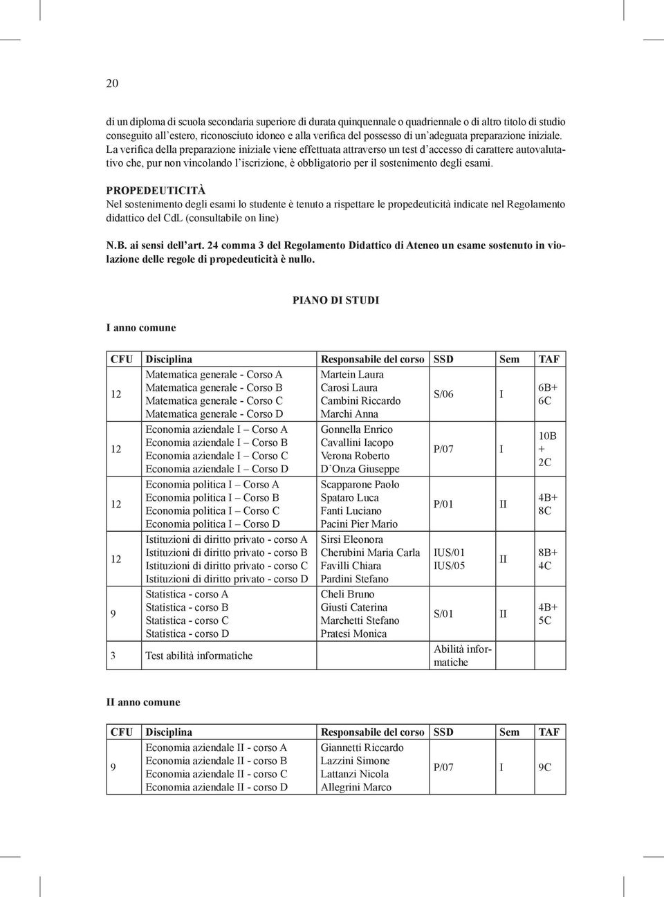 La verifica della preparazione iniziale viene effettuata attraverso un test d accesso di carattere autovalutativo che, pur non vincolando l iscrizione, è obbligatorio per il sostenimento degli esami.