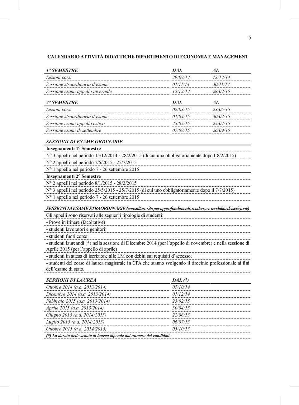 settembre 07/0/15 2/0/15 SESSIONI DI ESAME ORDINARIE Insegnamenti 1 Semestre N 3 appelli nel periodo 15/12/2014 28/2/2015 (di cui uno obbligatoriamente dopo l 8/2/2015) N 2 appelli nel periodo