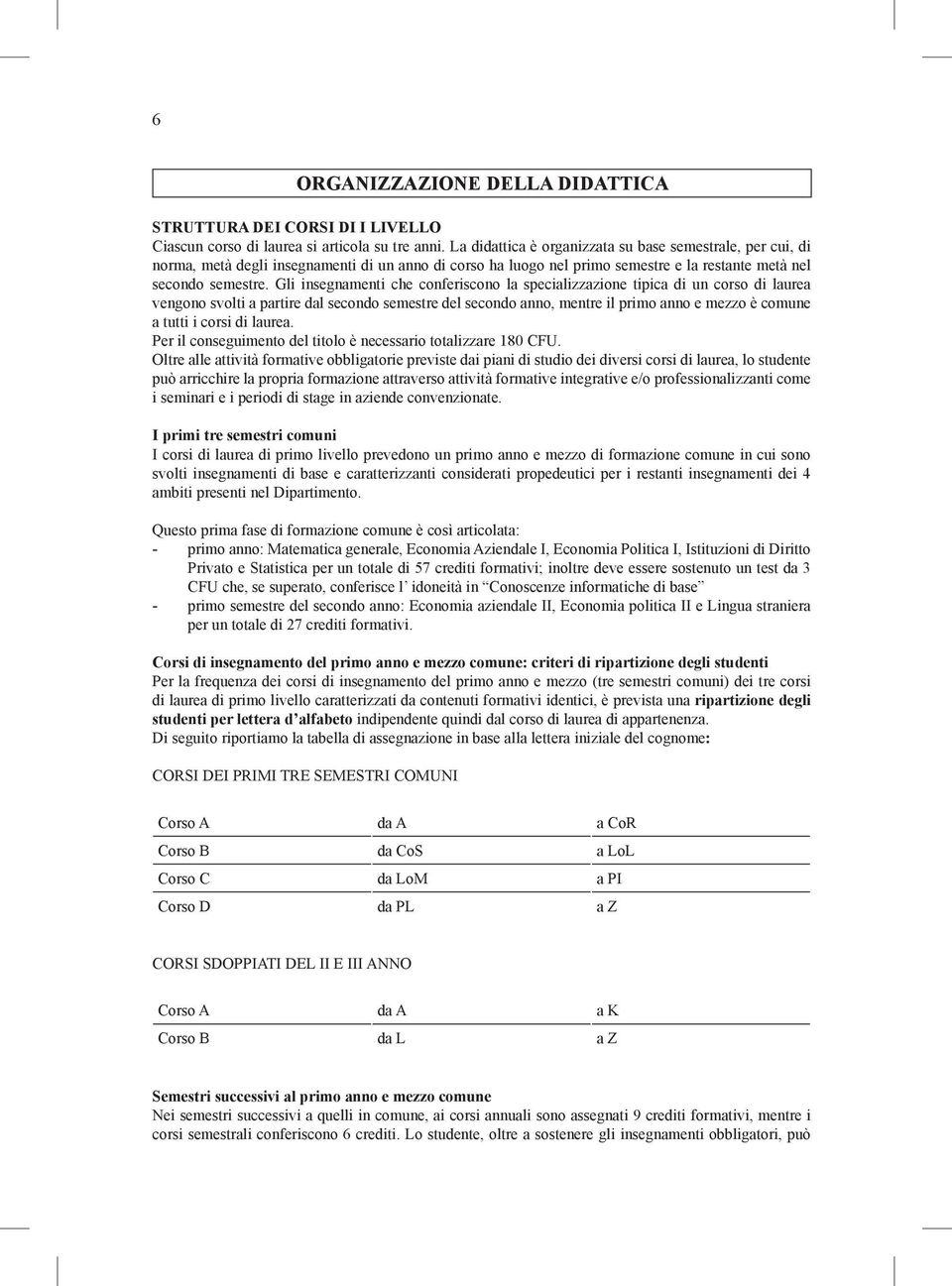 Gli insegnamenti che conferiscono la specializzazione tipica di un corso di laurea vengono svolti a partire dal secondo semestre del secondo anno, mentre il primo anno e mezzo è comune a tutti i