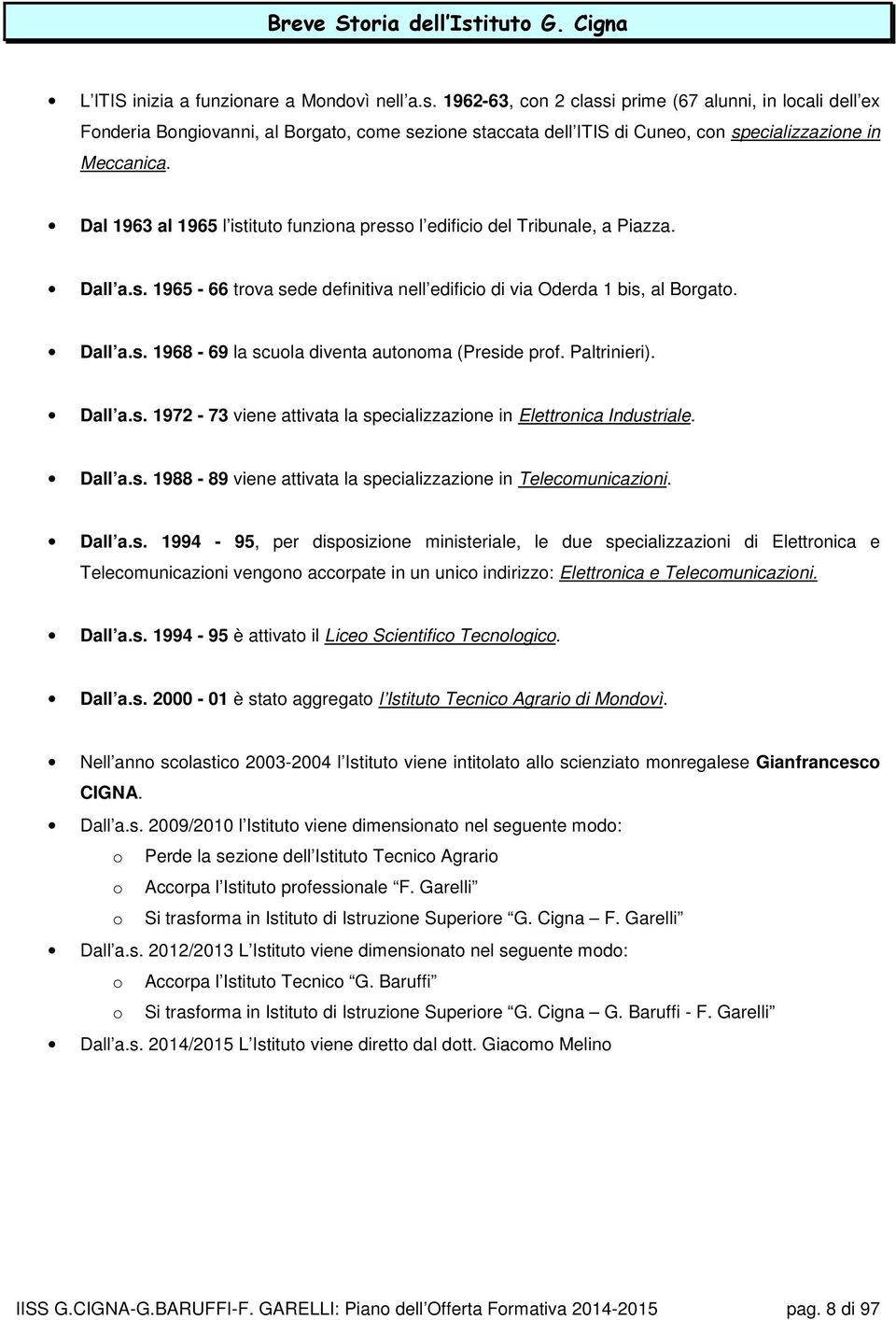 Paltrinieri). Dall a.s. 1972-73 viene attivata la specializzazione in Elettronica Industriale. Dall a.s. 1988-89 viene attivata la specializzazione in Telecomunicazioni. Dall a.s. 1994-95, per disposizione ministeriale, le due specializzazioni di Elettronica e Telecomunicazioni vengono accorpate in un unico indirizzo: Elettronica e Telecomunicazioni.